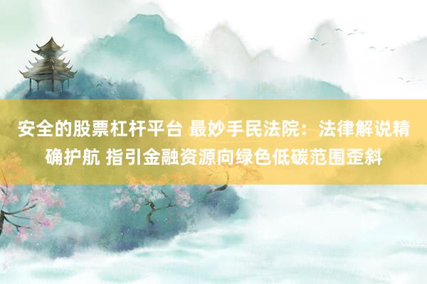 安全的股票杠杆平台 最妙手民法院：法律解说精确护航 指引金融资源向绿色低碳范围歪斜