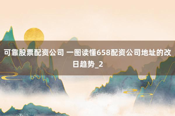 可靠股票配资公司 一图读懂658配资公司地址的改日趋势_2