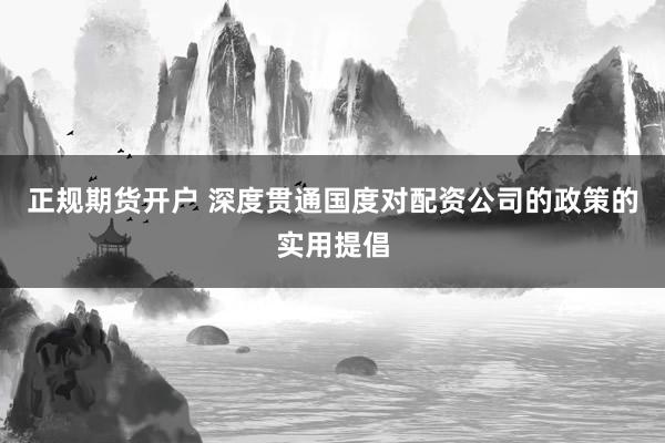 正规期货开户 深度贯通国度对配资公司的政策的实用提倡