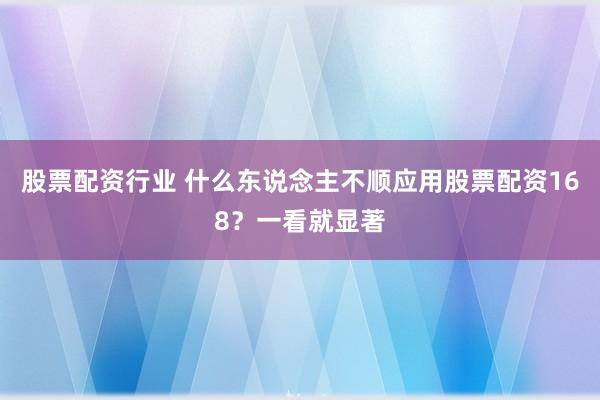 股票配资行业 什么东说念主不顺应用股票配资168？一看就显著
