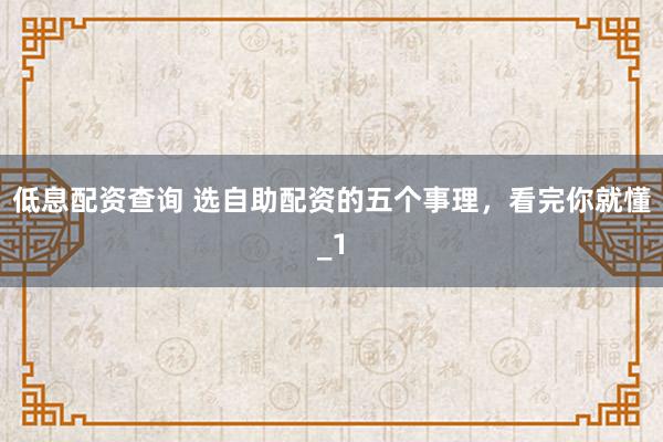 低息配资查询 选自助配资的五个事理，看完你就懂_1