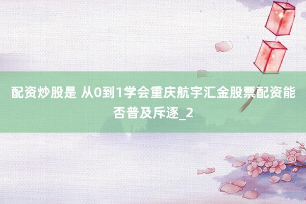 配资炒股是 从0到1学会重庆航宇汇金股票配资能否普及斥逐_2