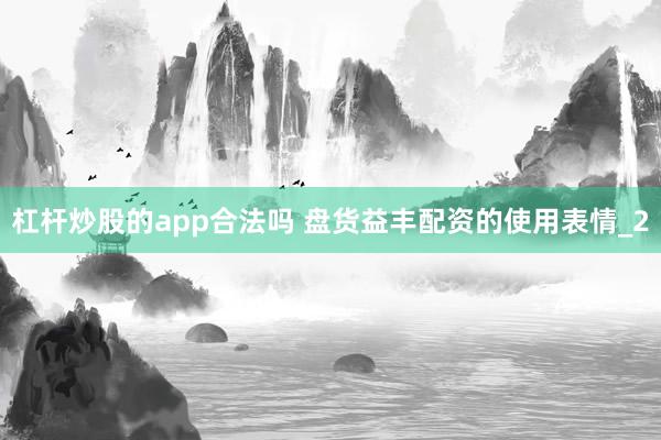 杠杆炒股的app合法吗 盘货益丰配资的使用表情_2