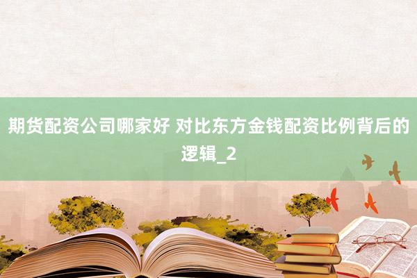 期货配资公司哪家好 对比东方金钱配资比例背后的逻辑_2