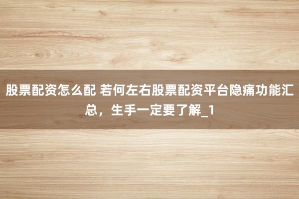 股票配资怎么配 若何左右股票配资平台隐痛功能汇总，生手一定要了解_1